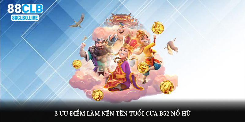 3 ưu điểm làm nên tên tuổi của B52 nổ hũ