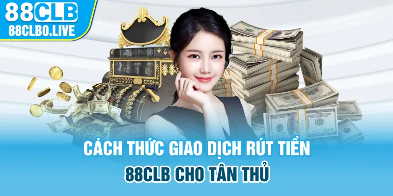 Cách thức giao dịch rút tiền 88Clb nhanh chóng dành cho tân thủ