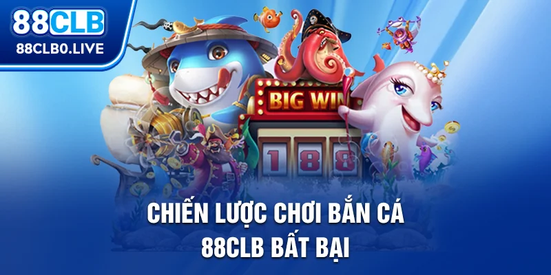 Chiến lược chơi bắn cá 88Clb bất bại