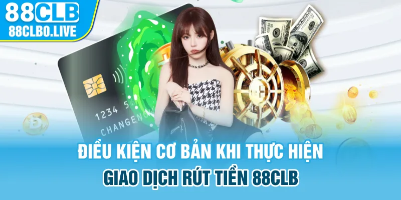 Điều kiện cơ bản khi thực hiện giao dịch rút tiền 88CLB