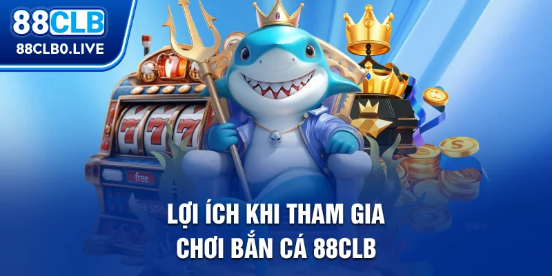 Lợi ích khi tham gia chơi bắn cá 88Clb