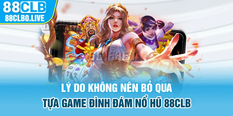 Lý do không nên bỏ qua tựa game đình đám nổ hũ 88Clb