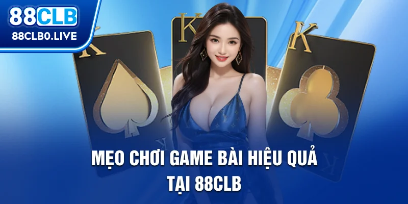 Mẹo chơi game bài hiệu quả tại 88Clb