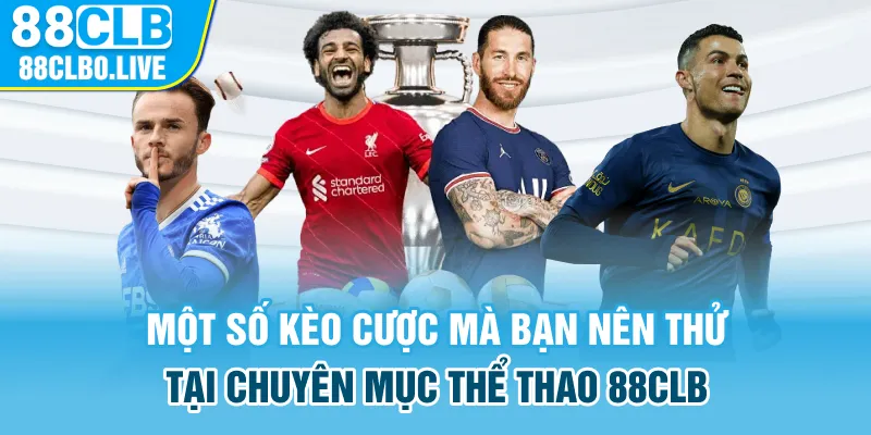 Một số kèo cược mà bạn nên thử tại chuyên mục thể thao 88Clb