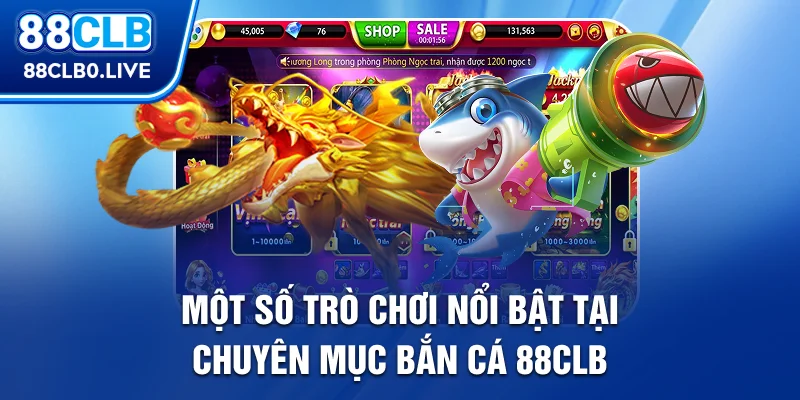 Một số trò chơi nổi bật tại chuyên mục bắn cá 88Clb