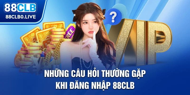 Những câu hỏi thường gặp khi đăng nhập 88Clb