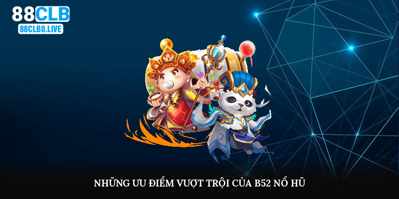 Những ưu điểm vượt trội của B52 nổ hũ