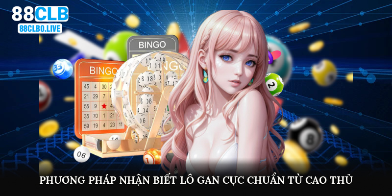 Phương pháp nhận biết lô gan cực chuẩn từ cao thủ