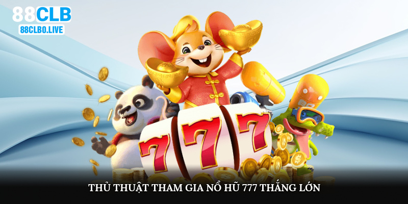 Thủ thuật tham gia nổ hũ 777 thắng lớn